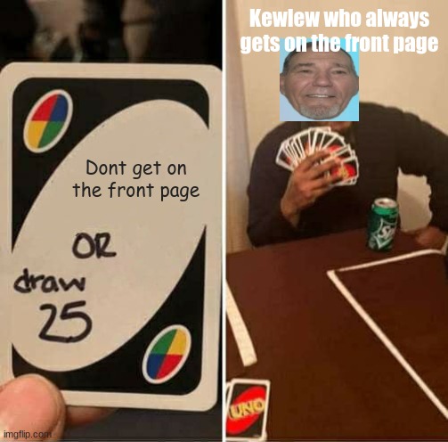 This is a compliment kewlew | Kewlew who always gets on the front page; Dont get on the front page | image tagged in memes,uno draw 25 cards,kewlew,compliment,nice | made w/ Imgflip meme maker