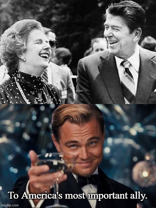 To America's most important ally. | image tagged in reagan thatcher,memes,leonardo dicaprio cheers | made w/ Imgflip meme maker