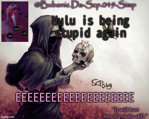 Bubonics Temp for her birthday (Thanks river) | Hulu is being stupid again; EEEEEEEEEEEEEEEEEEEE | image tagged in bubonics temp for her birthday thanks river | made w/ Imgflip meme maker