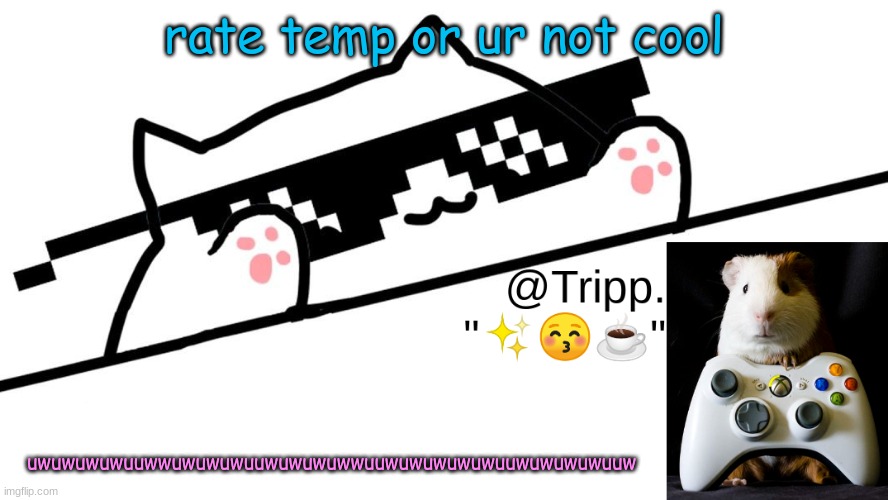 rate temp 1/10 | rate temp or ur not cool; uwuwuwuwuuwwuwuwuwuuwuwuwuwwuuwuwuwuwuwuuwuwuwuwuuw | image tagged in tripp 's very awesome temp d | made w/ Imgflip meme maker