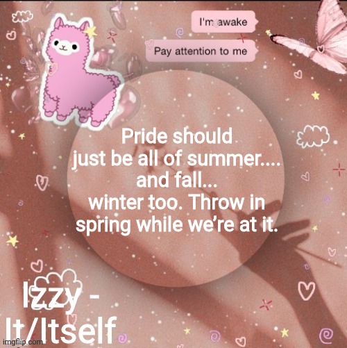 Pride should just be all of summer.... and fall... winter too. Throw in spring while we’re at it. | image tagged in izzy | made w/ Imgflip meme maker