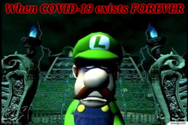 :'( | When COVID-19 exists FOREVER | image tagged in depressed luigi,covid-19,coronavirus,help,sad but true,memes | made w/ Imgflip meme maker