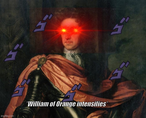 When the boys in England need a new king. | *William of Orange intensifies* | image tagged in william of orange intensifies | made w/ Imgflip meme maker