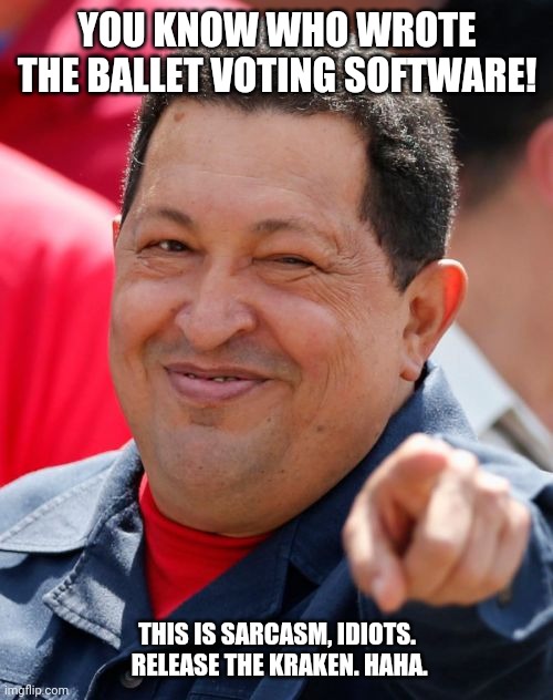 Chavez Meme | YOU KNOW WHO WROTE THE BALLET VOTING SOFTWARE! THIS IS SARCASM, IDIOTS.  RELEASE THE KRAKEN. HAHA. | image tagged in memes,chavez | made w/ Imgflip meme maker