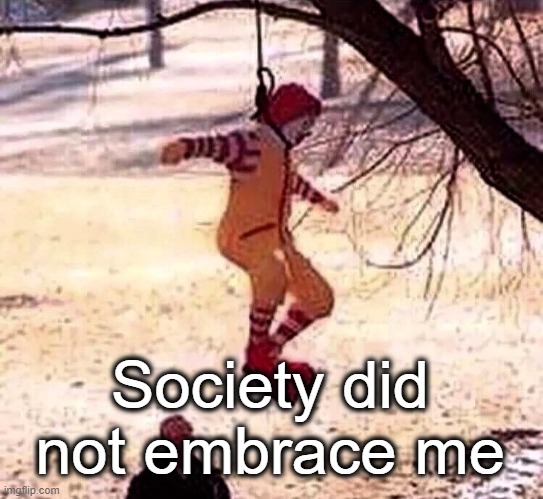 . | Society did not embrace me | made w/ Imgflip meme maker
