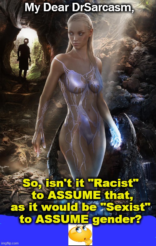 So, isn't it "Racist" 
to ASSUME that,
as it would be "Sexist" 
to ASSUME gender? My Dear DrSarcasm, | made w/ Imgflip meme maker