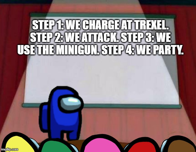 Kill trexel presentation. | STEP 1: WE CHARGE AT TREXEL. STEP 2: WE ATTACK. STEP 3: WE USE THE MINIGUN. STEP 4: WE PARTY. | image tagged in among us lisa presentation | made w/ Imgflip meme maker