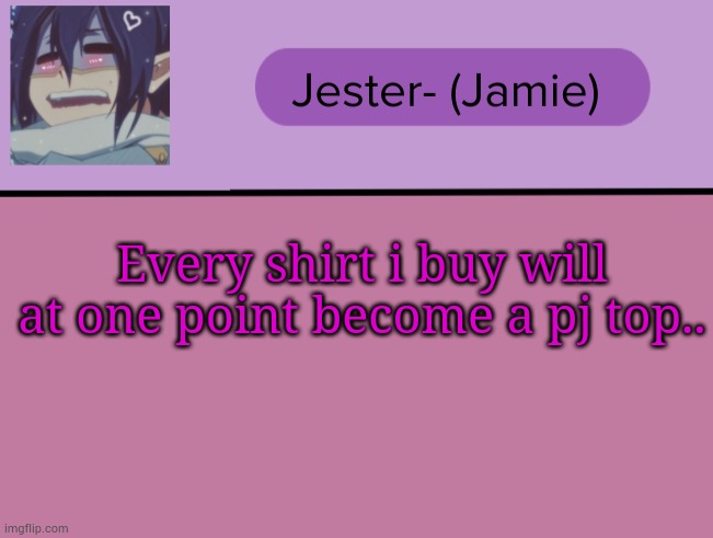 Jester Tam Tam temp | Every shirt i buy will at one point become a pj top.. | image tagged in jester tam tam temp | made w/ Imgflip meme maker