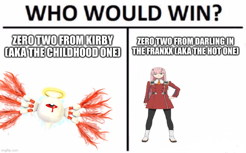 As much they are strong i dunno | ZERO TWO FROM KIRBY (AKA THE CHILDHOOD ONE); ZERO TWO FROM DARLING IN THE FRANXX (AKA THE HOT ONE) | image tagged in memes,who would win,zero two,kirby,darling in the franxx | made w/ Imgflip meme maker