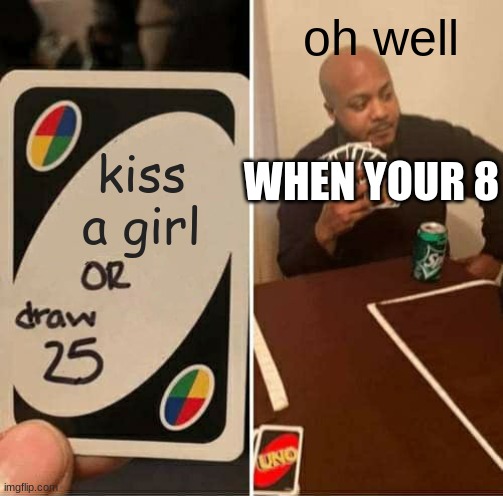 funny | oh well; kiss a girl; WHEN YOUR 8 | image tagged in memes,uno draw 25 cards | made w/ Imgflip meme maker