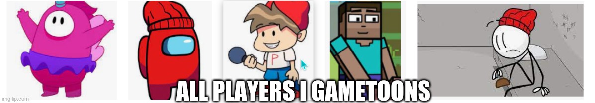 all players I gametoons | ALL PLAYERS I GAMETOONS | image tagged in player gametoons | made w/ Imgflip meme maker