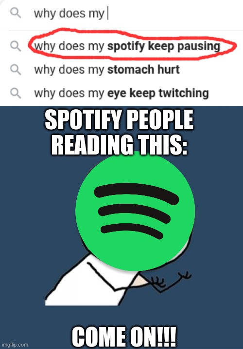 Spotify is still better | SPOTIFY PEOPLE READING THIS:; COME ON!!! | image tagged in memes,y u no,search,google,pausing,sportify | made w/ Imgflip meme maker