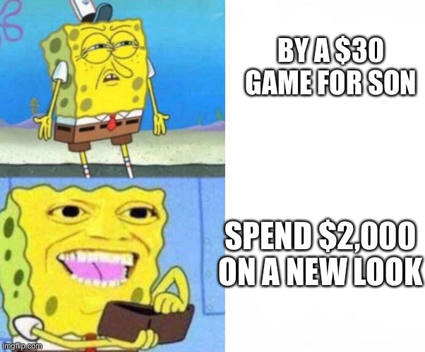 My first non-submitted meme. | BY A $30 GAME FOR SON; SPEND $2,000 ON A NEW LOOK | image tagged in sponge bob wallet | made w/ Imgflip meme maker