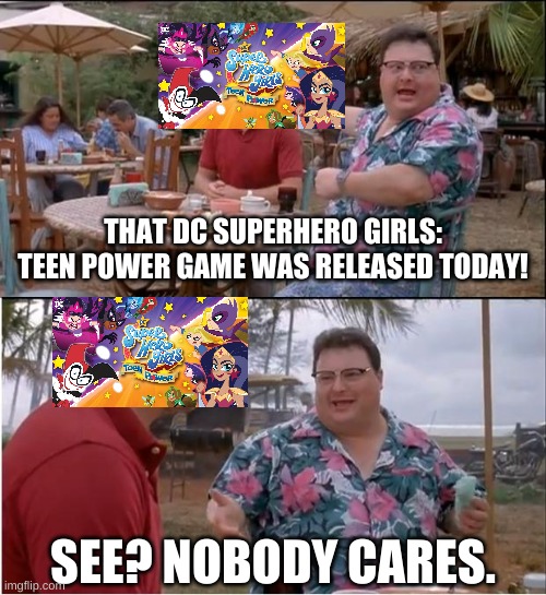 I'm sorry, I couldn't resist (this is meant to be a joke) | THAT DC SUPERHERO GIRLS: TEEN POWER GAME WAS RELEASED TODAY! SEE? NOBODY CARES. | image tagged in memes,see nobody cares | made w/ Imgflip meme maker