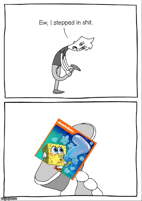 Can we get an f for the first 3 seasons of sb | image tagged in ew i stepped in shit,spongebob | made w/ Imgflip meme maker