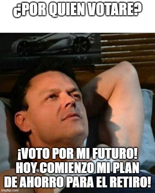 pedrito fernandez | ¿POR QUIEN VOTARE? ¡VOTO POR MI FUTURO! HOY COMIENZO MI PLAN DE AHORRO PARA EL RETIRO! | image tagged in pedrito fernandez | made w/ Imgflip meme maker