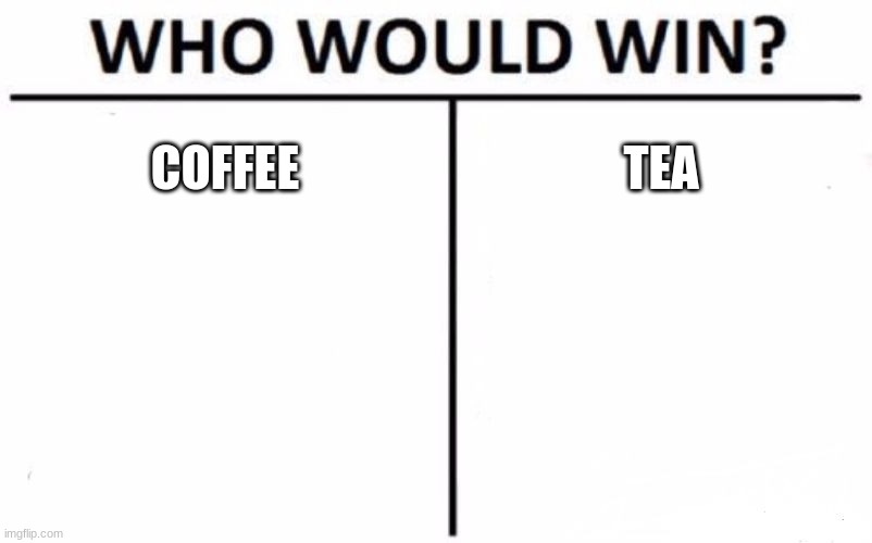 Who would? | COFFEE; TEA | image tagged in memes,who would win,tea,coffee | made w/ Imgflip meme maker