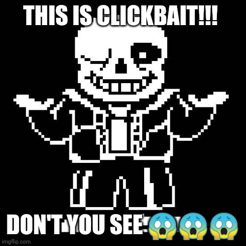 sans undertale | THIS IS CLICKBAIT!!! DON'T YOU SEE ??? | image tagged in sans undertale | made w/ Imgflip meme maker