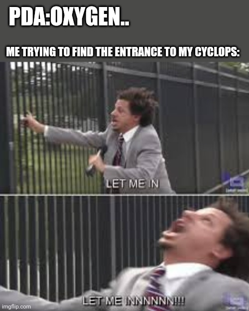 let me innnnnnnnn | PDA:OXYGEN.. ME TRYING TO FIND THE ENTRANCE TO MY CYCLOPS: | image tagged in let me innnnnnnnn | made w/ Imgflip meme maker