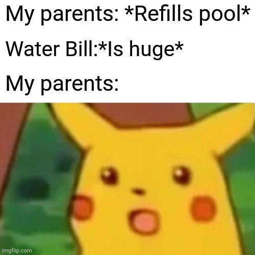 Surprised Pikachu | My parents: *Refills pool*; Water Bill:*Is huge*; My parents: | image tagged in memes,surprised pikachu | made w/ Imgflip meme maker