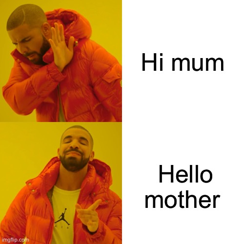 Drake Hotline Bling | Hi mum; Hello mother | image tagged in memes,drake hotline bling | made w/ Imgflip meme maker