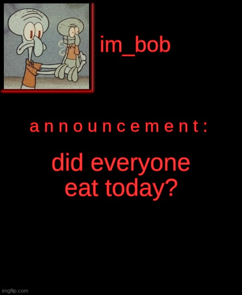 . | did everyone eat today? | made w/ Imgflip meme maker