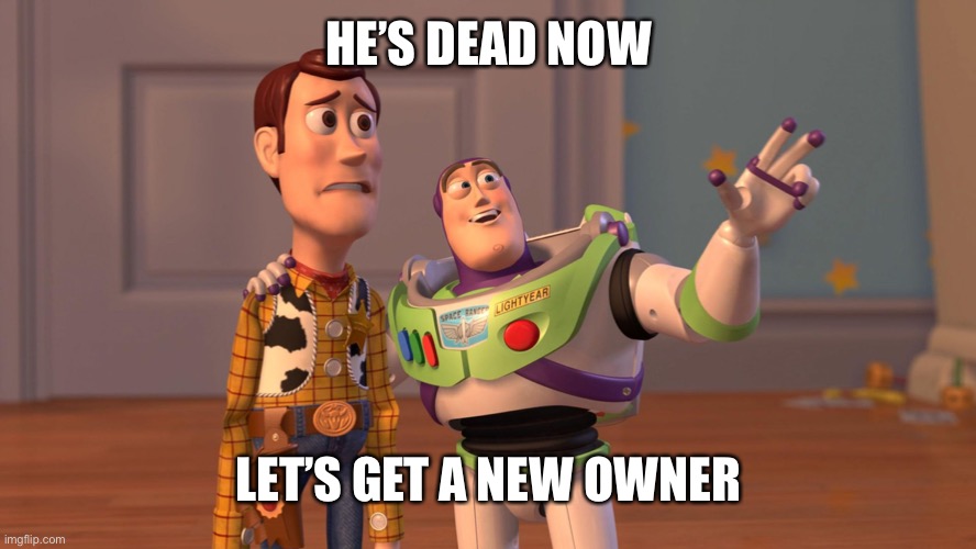 Woody and Buzz Lightyear Everywhere Widescreen | HE’S DEAD NOW LET’S GET A NEW OWNER | image tagged in woody and buzz lightyear everywhere widescreen | made w/ Imgflip meme maker