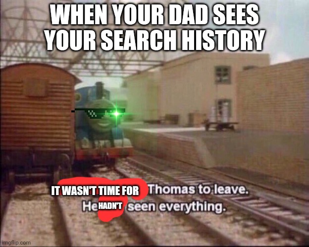 REEE | WHEN YOUR DAD SEES YOUR SEARCH HISTORY; IT WASN'T TIME FOR; HADN'T | image tagged in it was time for thomas to leave | made w/ Imgflip meme maker