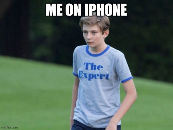 The Expert | ME ON IPHONE | image tagged in the expert | made w/ Imgflip meme maker