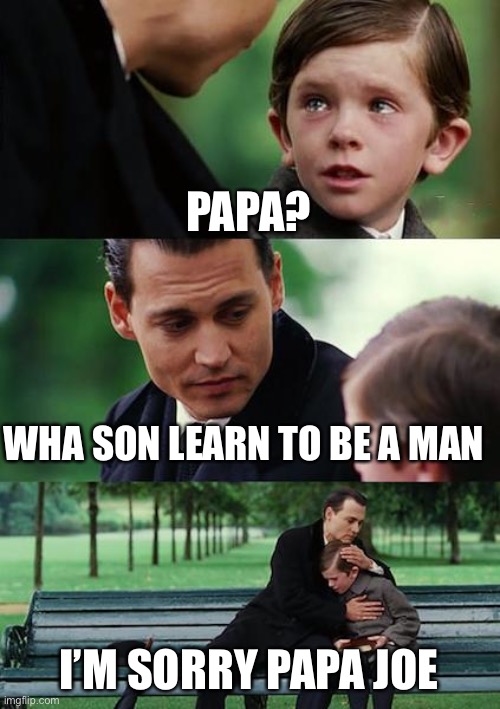 Finding Neverland Meme |  PAPA? WHA SON LEARN TO BE A MAN; I’M SORRY PAPA JOE | image tagged in memes,finding neverland | made w/ Imgflip meme maker