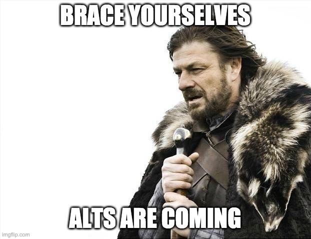 Brace Yourselves X is Coming | BRACE YOURSELVES; ALTS ARE COMING | image tagged in memes,brace yourselves x is coming | made w/ Imgflip meme maker