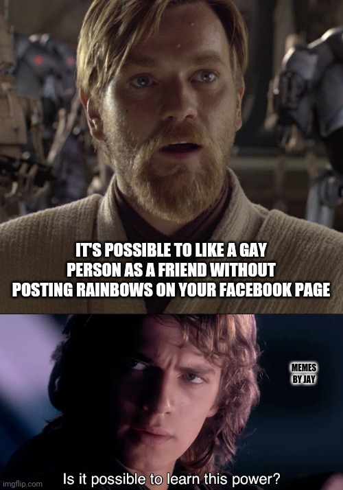 Facts | IT'S POSSIBLE TO LIKE A GAY PERSON AS A FRIEND WITHOUT POSTING RAINBOWS ON YOUR FACEBOOK PAGE; MEMES BY JAY | image tagged in obi wan hello there,gay pride,facebook | made w/ Imgflip meme maker