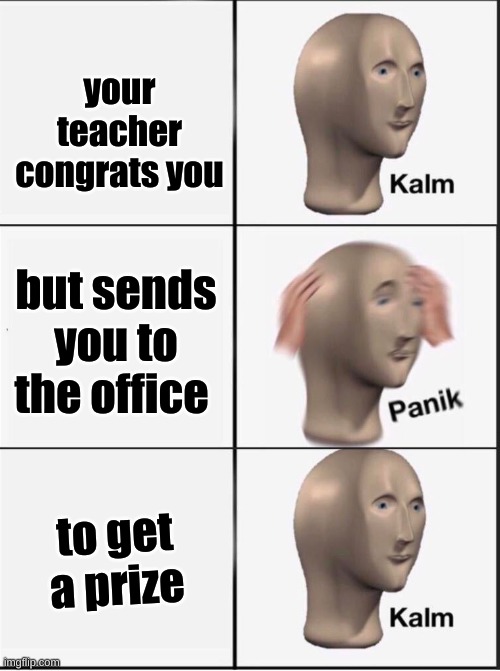 celebrates you | your teacher congrats you; but sends you to the office; to get a prize | image tagged in reverse kalm panik,kalm,panik,teacher | made w/ Imgflip meme maker