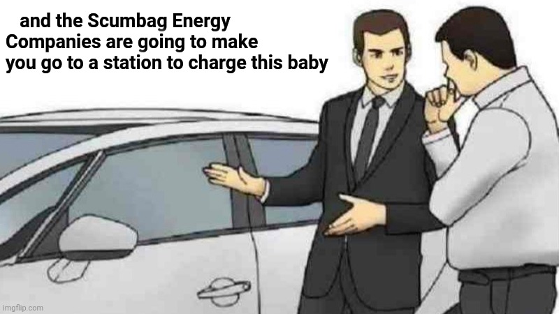 Car Salesman Slaps Roof Of Car Meme | and the Scumbag Energy 
Companies are going to make
you go to a station to charge this baby | image tagged in memes,car salesman slaps roof of car | made w/ Imgflip meme maker