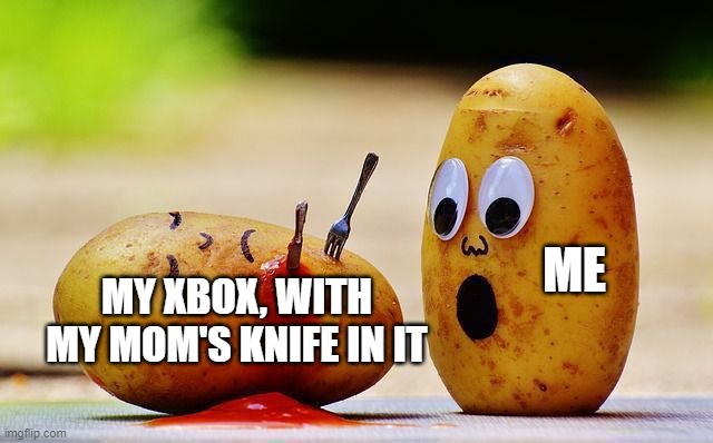 Xbox Issues | ME; MY XBOX, WITH MY MOM'S KNIFE IN IT | image tagged in xbox,parents | made w/ Imgflip meme maker