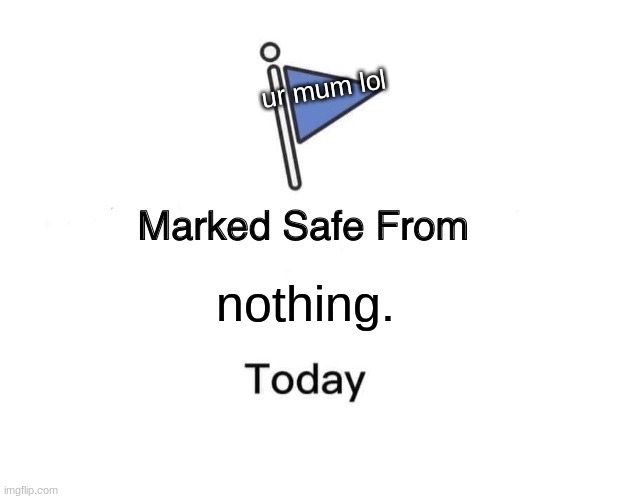 shit post | ur mum lol; nothing. | image tagged in memes,marked safe from | made w/ Imgflip meme maker