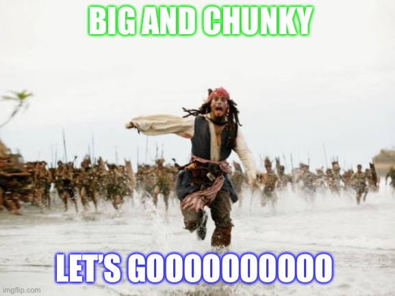 Food | BIG AND CHUNKY; LET’S GOOOOOOOOOO | image tagged in memes,jack sparrow being chased | made w/ Imgflip meme maker
