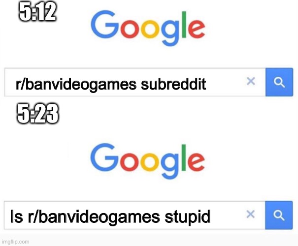 Google search | 5:12; r/banvideogames subreddit; 5:23; Is r/banvideogames stupid | image tagged in google search | made w/ Imgflip meme maker