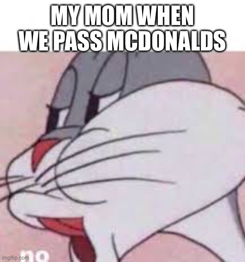 We have food at home | MY MOM WHEN WE PASS MCDONALDS | image tagged in no bugs bunny,mcdonalds | made w/ Imgflip meme maker