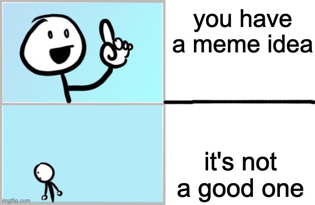 you have a meme idea; it's not a good one | image tagged in blank white template | made w/ Imgflip meme maker