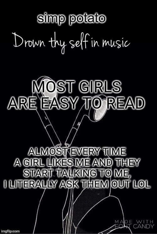 im not lying | MOST GIRLS ARE EASY TO READ; ALMOST EVERY TIME A GIRL LIKES ME AND THEY START TALKING TO ME, I LITERALLY ASK THEM OUT LOL | image tagged in yes | made w/ Imgflip meme maker