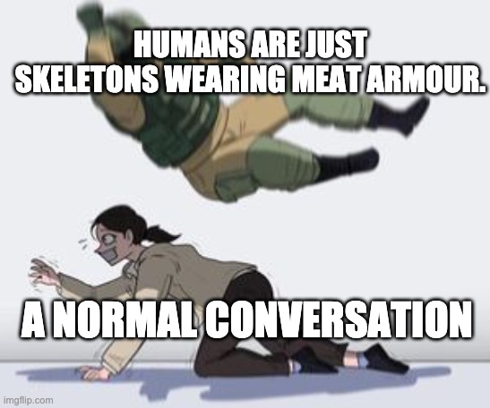 Can't think of a title | HUMANS ARE JUST SKELETONS WEARING MEAT ARMOUR. A NORMAL CONVERSATION | image tagged in normal conversation | made w/ Imgflip meme maker