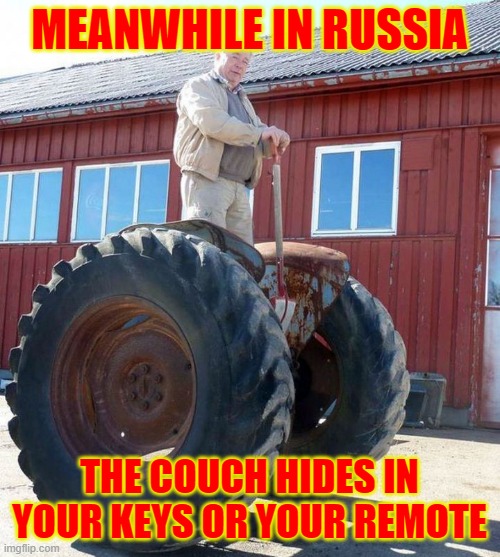 Meanwhile In Russia | MEANWHILE IN RUSSIA THE COUCH HIDES IN YOUR KEYS OR YOUR REMOTE | image tagged in meanwhile in russia | made w/ Imgflip meme maker