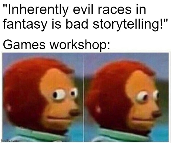Monkey Puppet | "Inherently evil races in fantasy is bad storytelling!"; Games workshop: | image tagged in memes,monkey puppet | made w/ Imgflip meme maker