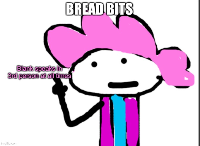 idk why | BREAD BITS; Blank speaks in 3rd person at all times | image tagged in alwayzbread points at words | made w/ Imgflip meme maker