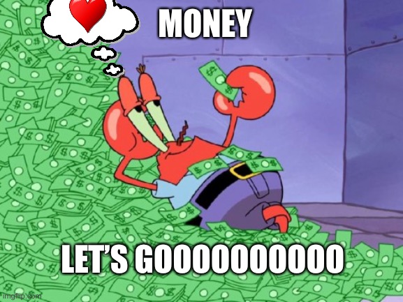 mr krabs money | MONEY; LET’S GOOOOOOOOOO | image tagged in mr krabs money | made w/ Imgflip meme maker