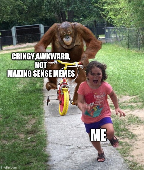 yeah we've seen those memes before l:/ | CRINGY,AWKWARD, NOT MAKING SENSE MEMES; ME | image tagged in orangutan chasing girl on a tricycle | made w/ Imgflip meme maker