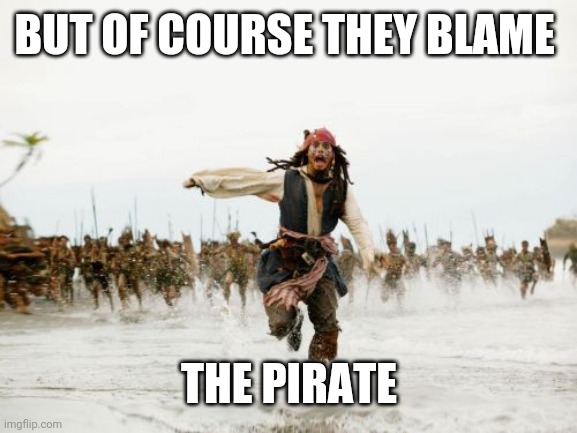 Jack Sparrow Being Chased | BUT OF COURSE THEY BLAME; THE PIRATE | image tagged in memes,jack sparrow being chased | made w/ Imgflip meme maker
