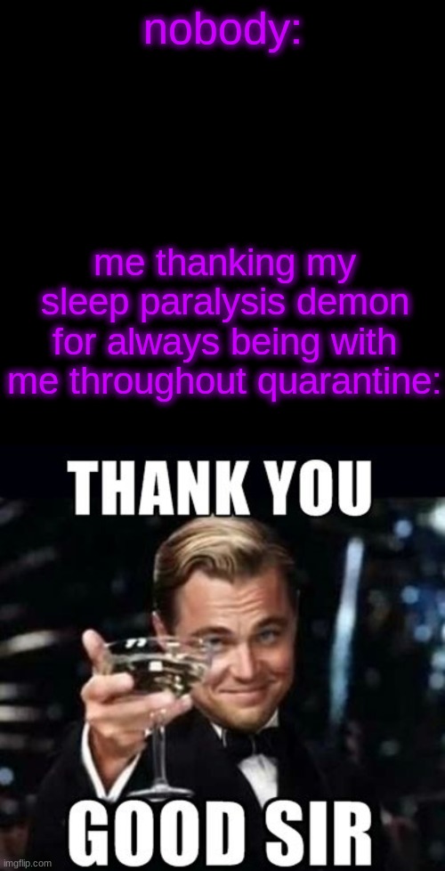 XD | nobody:; me thanking my sleep paralysis demon for always being with me throughout quarantine: | image tagged in memes,blank transparent square | made w/ Imgflip meme maker