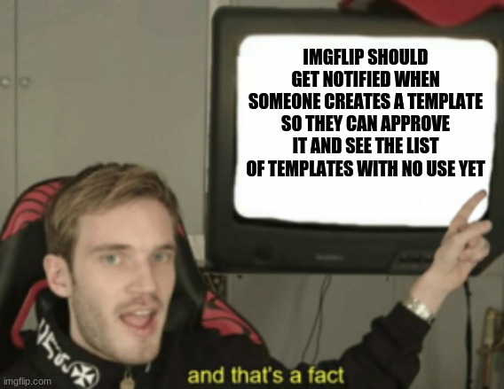 Imgflip will reject templates that break the TOS. | IMGFLIP SHOULD GET NOTIFIED WHEN SOMEONE CREATES A TEMPLATE SO THEY CAN APPROVE IT AND SEE THE LIST OF TEMPLATES WITH NO USE YET | image tagged in and that's a fact | made w/ Imgflip meme maker